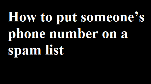 How to put someone’s phone number on a spam list